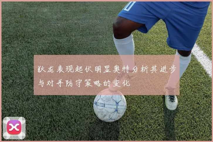 狄龙表现起伏明显奥特分析其进步与对手防守策略的变化