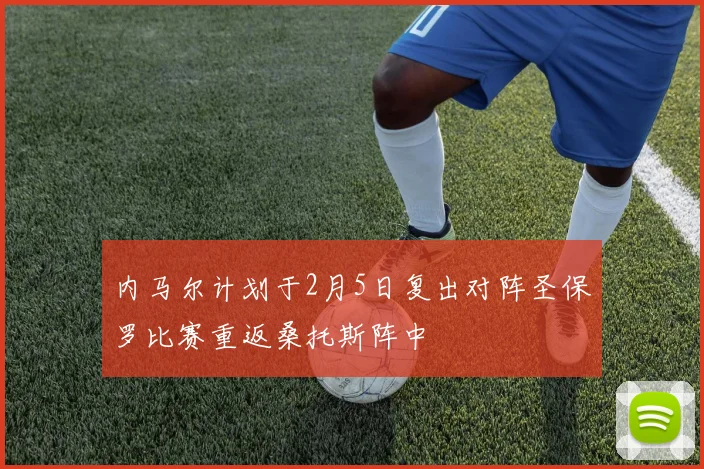 内马尔计划于2月5日复出对阵圣保罗比赛重返桑托斯阵中