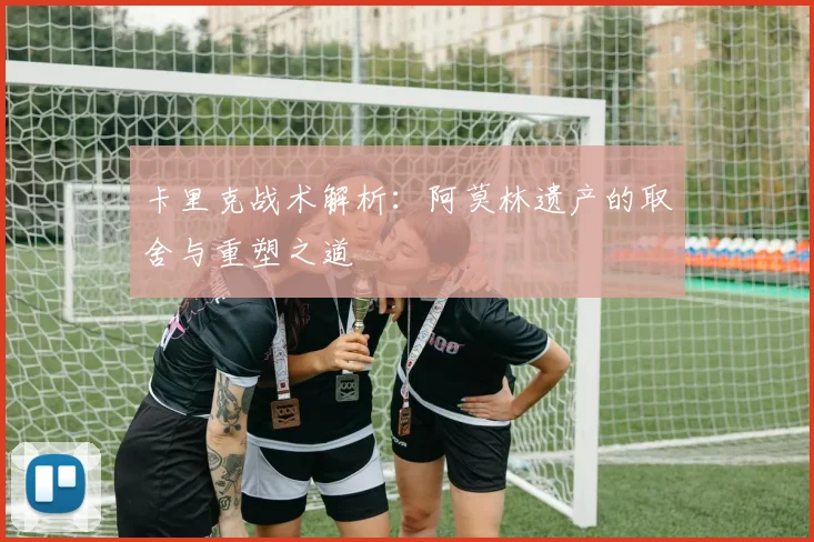 卡里克战术解析：阿莫林遗产的取舍与重塑之道