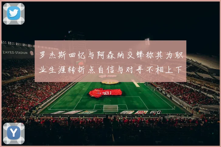罗杰斯回忆与阿森纳交锋称其为职业生涯转折点自信与对手不相上下