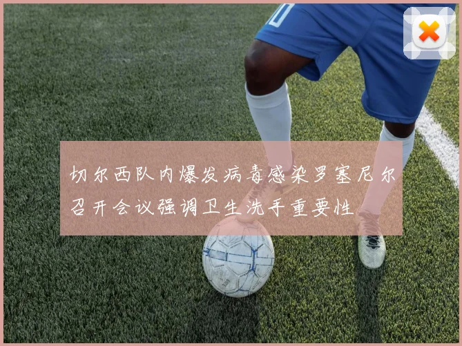 切尔西队内爆发病毒感染罗塞尼尔召开会议强调卫生洗手重要性