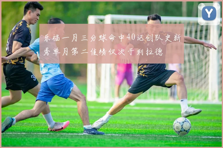 乐福一月三分球命中40记创队史新秀单月第二佳绩仅次于利拉德