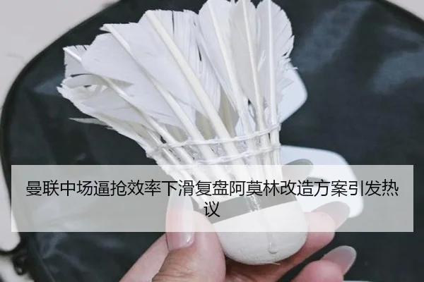 曼联中场逼抢效率下滑复盘阿莫林改造方案引发热议 | MorganSport